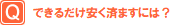 できるだけ安く済ますには？